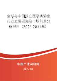 全球與中國(guó)獨(dú)立醫(yī)學(xué)實(shí)驗(yàn)室行業(yè)發(fā)展研究及市場(chǎng)前景分析報(bào)告（2025-2031年）