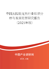 中國太陽能光熱行業現狀分析與發展前景研究報告（2025年版）
