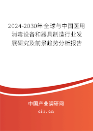 2024-2030年全球與中國醫用消毒設備和器具制造行業發展研究及前景趨勢分析報告