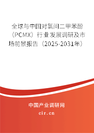 全球與中國(guó)對(duì)氯間二甲苯酚（PCMX）行業(yè)發(fā)展調(diào)研及市場(chǎng)前景報(bào)告（2025-2031年）
