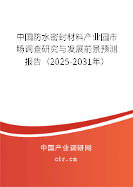 中國防水密封材料產業園市場調查研究與發展前景預測報告（2025-2031年）