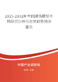 2025-2031年中國建筑模型市場研究分析與前景趨勢預測報告 2025-2031年中國建筑模型市場研究分析與前景趨勢預測報告