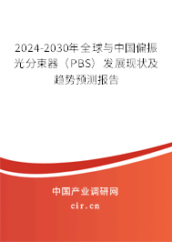 2024-2030年全球與中國(guó)偏振光分束器（PBS）發(fā)展現(xiàn)狀及趨勢(shì)預(yù)測(cè)報(bào)告
