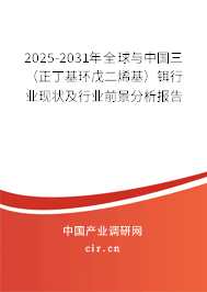 2025-2031年全球與中國三（正丁基環戊二烯基）鉺行業現狀及行業前景分析報告