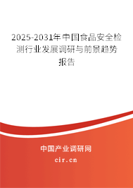 2025-2031年中國食品安全檢測行業發展調研與前景趨勢報告