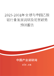 2025-2031年全球與中國乙酸錳行業發展調研及前景趨勢預測報告