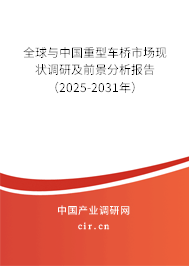 全球與中國重型車橋市場現狀調研及前景分析報告（2025-2031年）