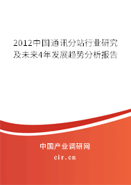 2012中國(guó)通訊分站行業(yè)研究及未來4年發(fā)展趨勢(shì)分析報(bào)告