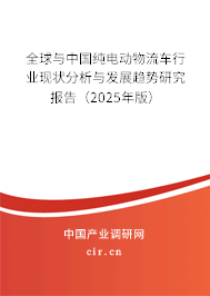 全球與中國純電動物流車行業現狀分析與發展趨勢研究報告（2025年版）