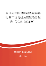 全球與中國對稱超級電容器行業市場調研及前景趨勢報告（2025-2031年）