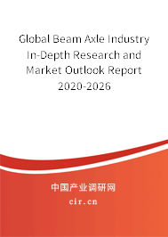 Global Beam Axle Industry In-Depth Research and Market Outlook Report 2020-2026 Global Beam Axle Industry In-Depth Research and Market Outlook Report 2020-2026
