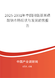 2025-2031年中國間氨基苯磺酸鈉市場現(xiàn)狀與發(fā)展趨勢報告