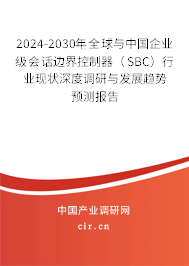 2024-2030年全球與中國(guó)企業(yè)級(jí)會(huì)話邊界控制器（SBC）行業(yè)現(xiàn)狀深度調(diào)研與發(fā)展趨勢(shì)預(yù)測(cè)報(bào)告