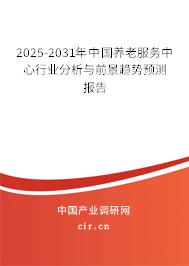2025-2031年中國養(yǎng)老服務(wù)中心行業(yè)分析與前景趨勢預(yù)測報告