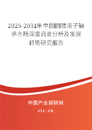 2025-2031年中國圓錐滾子軸承市場深度調(diào)查分析及發(fā)展趨勢研究報(bào)告