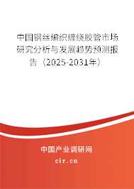 中國鋼絲編織纏繞膠管市場研究分析與發展趨勢預測報告（2025-2031年）