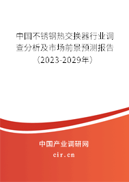 中國不銹鋼熱交換器行業(yè)調查分析及市場前景預測報告(2023-2029年) 中國不銹鋼熱交換器行業(yè)調查分析及市場前景預測報告(2023-2029年)