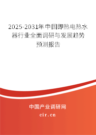 2025-2031年中國(guó)即熱電熱水器行業(yè)全面調(diào)研與發(fā)展趨勢(shì)預(yù)測(cè)報(bào)告