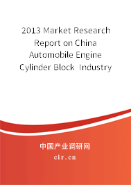 2013 Market Research Report on China Automobile Engine Cylinder Block  Industry
