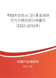中國木質防火門行業發展研究與市場前景分析報告（2025-2031年）