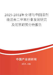 2025-2031年全球與中國(guó)溶劑級(jí)混合二甲苯行業(yè)發(fā)展研究及前景趨勢(shì)分析報(bào)告
