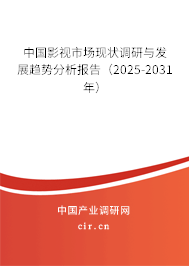 中國影視市場現(xiàn)狀調(diào)研與發(fā)展趨勢分析報告（2025-2031年）