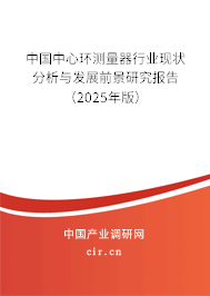 中國中心環測量器行業現狀分析與發展前景研究報告（2025年版）