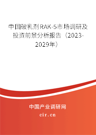 中國破乳劑RAK-5市場調研及投資前景分析報告(2023-2029年) 中國破乳劑RAK-5市場調研及投資前景分析報告(2023-2029年)