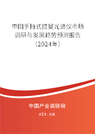 中國手持式拉曼光譜儀市場調(diào)研與發(fā)展趨勢預(yù)測報(bào)告（2024年）