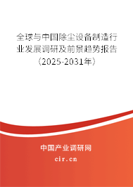 全球與中國除塵設備制造行業發展調研及前景趨勢報告（2025-2031年）