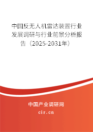 中國反無人機雷達裝置行業發展調研與行業前景分析報告(2025-2031年) 中國反無人機雷達裝置行業發展調研與行業前景分析報告(2025-2031年)