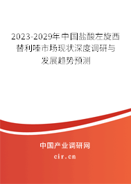 2023-2029年中國鹽酸左旋西替利嗪市場現狀深度調研與發展趨勢預測 2023-2029年中國鹽酸左旋西替利嗪市場現狀深度調研與發展趨勢預測