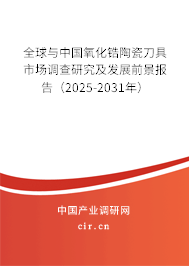 全球與中國氧化鋯陶瓷刀具市場調查研究及發(fā)展前景報告（2025-2031年）