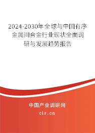 2024-2030年全球與中國有序金屬間合金行業現狀全面調研與發展趨勢報告