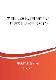 中國機(jī)動車起動機(jī)配件產(chǎn)品市場研究分析報告（2012）