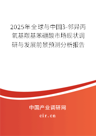 2025年全球與中國3-鄰異丙氧基羰基苯硼酸市場現狀調研與發展前景預測分析報告 2025年全球與中國3-鄰異丙氧基羰基苯硼酸市場現狀調研與發展前景預測分析報告