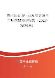 貴州葡萄酒行業(yè)發(fā)展調(diào)研與市場前景預(yù)測報告(2023-2029年) 貴州葡萄酒行業(yè)發(fā)展調(diào)研與市場前景預(yù)測報告(2023-2029年)