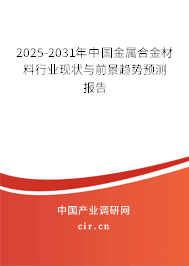 2025-2031年中國(guó)金屬合金材料行業(yè)現(xiàn)狀與前景趨勢(shì)預(yù)測(cè)報(bào)告