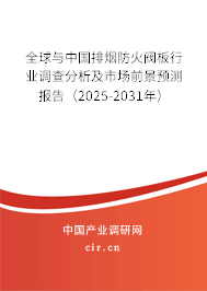 全球與中國排煙防火閥板行業調查分析及市場前景預測報告（2025-2031年）