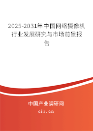 2025-2031年中國網絡攝像機行業發展研究與市場前景報告