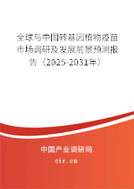 全球與中國(guó)轉(zhuǎn)基因植物疫苗市場(chǎng)調(diào)研及發(fā)展前景預(yù)測(cè)報(bào)告（2025-2031年）