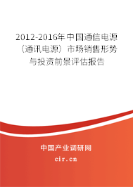 2012-2016年中國通信電源（通訊電源）市場銷售形勢與投資前景評估報告