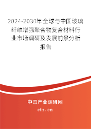 2024-2030年全球與中國玻璃纖維增強聚合物復合材料行業市場調研及發展前景分析報告