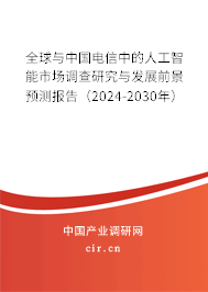 全球與中國電信中的人工智能市場調查研究與發展前景預測報告（2024-2030年）
