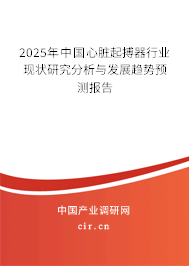 2025年中國心臟起搏器行業現狀研究分析與發展趨勢預測報告 2025年中國心臟起搏器行業現狀研究分析與發展趨勢預測報告