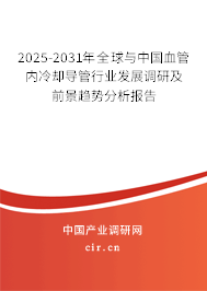 2025-2031年全球與中國血管內冷卻導管行業(yè)發(fā)展調研及前景趨勢分析報告