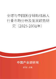 全球與中國醫(yī)療輔助機器人行業(yè)市場分析及發(fā)展趨勢研究（2025-2031年）