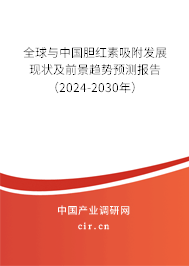 全球與中國膽紅素吸附發展現狀及前景趨勢預測報告（2024-2030年）