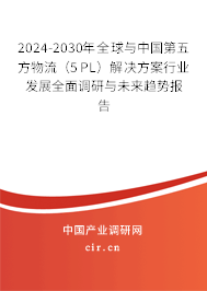 2024-2030年全球與中國第五方物流（5PL）解決方案行業發展全面調研與未來趨勢報告
