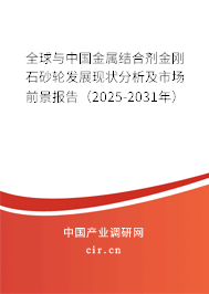 全球與中國金屬結合劑金剛石砂輪發展現狀分析及市場前景報告（2025-2031年）